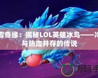 冰雪奇緣：揭秘LOL英雄冰鳥——冷酷與熱血并存的傳說