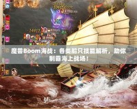 魔獸Boom海戰(zhàn)：各類船只技能解析，助你制霸海上戰(zhàn)場！