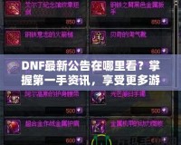 DNF最新公告在哪里看？掌握第一手資訊，享受更多游戲樂趣！