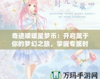 奇跡暖暖星夢幣：開啟屬于你的夢幻之旅，掌握專屬時尚秘鑰