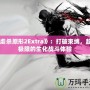 《虐殺原形2Extra》：打破束縛，超越極限的生化戰(zhàn)斗體驗(yàn)