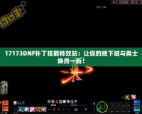 17173DNF補丁技能特效站：讓你的地下城與勇士煥然一新！