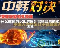 為什么韓國(guó)的LOL厲害？揭秘背后的多重因素