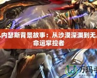 LOL內(nèi)瑟斯背景故事：從沙漠深淵到無盡的命運掌控者