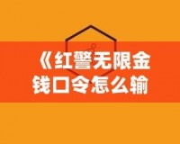 《紅警無限金錢口令怎么輸入不了？揭秘解決方法和技巧》