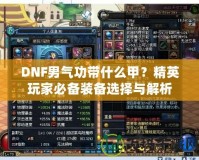 DNF男氣功帶什么甲？精英玩家必備裝備選擇與解析