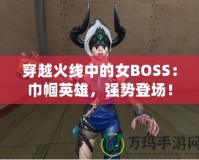 穿越火線中的女BOSS：巾幗英雄，強勢登場！