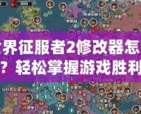 世界征服者2修改器怎么用？輕松掌握游戲勝利的秘密