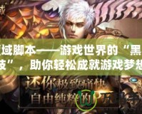 魔域腳本——游戲世界的“黑科技”，助你輕松成就游戲夢想