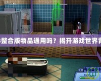 模擬人生3整合版物品通用嗎？揭開游戲世界背后的秘密