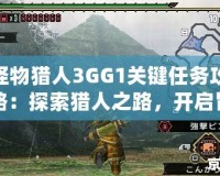 怪物獵人3GG1關(guān)鍵任務(wù)攻略：探索獵人之路，開(kāi)啟冒險(xiǎn)新篇章