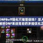 DNFBuff強化只堆等級嗎？深入解析DNF系統(tǒng)背后的多維優(yōu)化之道