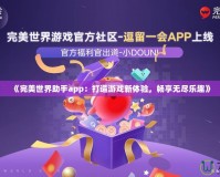 《完美世界助手app：打造游戲新體驗，暢享無盡樂趣》