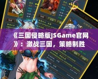 《三國侵略版JSGame官網(wǎng)》：激戰(zhàn)三國，策略制勝