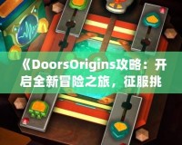 《DoorsOrigins攻略：開啟全新冒險(xiǎn)之旅，征服挑戰(zhàn)，體驗(yàn)精彩》