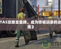 《GTA5攻略全金牌，成為終極玩家的必備指南》