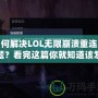 如何解決LOL無限崩潰重連問題？看完這篇你就知道該怎么辦！