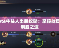 Dota牛頭人出裝攻略：掌控戰(zhàn)局的制勝之道