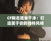 CF網(wǎng)名簡單干凈：打造屬于你的獨特風(fēng)格