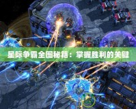 星際爭(zhēng)霸全圖秘籍：掌握勝利的關(guān)鍵