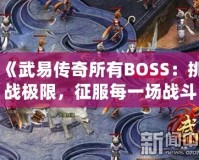 《武易傳奇所有BOSS：挑戰(zhàn)極限，征服每一場(chǎng)戰(zhàn)斗》