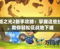 火炬之光2新手攻略：掌握這些技巧，助你輕松征戰(zhàn)地下城