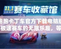 跑跑卡丁車官方下載電腦版：極速賽車的無限樂趣，等你來挑戰(zhàn)！