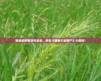 挑戰(zhàn)你的智慧與反應(yīng)，盡在《植物大戰(zhàn)僵尸》小游戲！