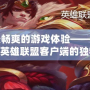 打造最暢爽的游戲體驗(yàn)——深度解析LOL英雄聯(lián)盟客戶端的獨(dú)特魅力