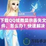 下載QQ炫舞顯示丟失文件，怎么辦？快速解決辦法讓你不再煩惱！