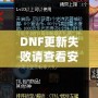 DNF更新失敗請(qǐng)查看安裝包是否完整——解決游戲更新難題，暢享無(wú)縫游戲體驗(yàn)