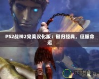 PS2戰(zhàn)神2完美漢化版：回歸經(jīng)典，征服命運(yùn)