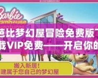 芭比夢幻屋冒險免費版下載VIP免費——開啟你的童話夢想之旅！