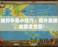 城邦爭(zhēng)霸小技巧：提升策略，稱霸全地圖！