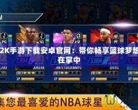 NBA2K手游下載安卓官網(wǎng)：帶你暢享籃球夢想，盡在掌中