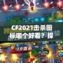 CF2021擊殺圖標(biāo)哪個(gè)好看？探秘最具視覺沖擊力的圖標(biāo)設(shè)計(jì)！