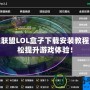 英雄聯(lián)盟LOL盒子下載安裝教程，輕松提升游戲體驗！