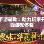 華夏手游輔助：助力玩家開啟巔峰游戲體驗