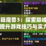 《秘籍魔獸3：探索巔峰攻略，提升游戲技巧與實(shí)力》