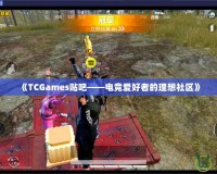 《TCGames貼吧——電競愛好者的理想社區(qū)》