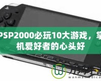 PSP2000必玩10大游戲，掌機愛好者的心頭好