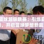 街頭籃球超級聯(lián)賽：引爆夏日熱潮，開啟籃球夢想新篇章