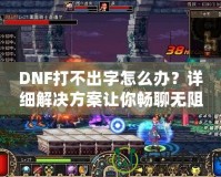 DNF打不出字怎么辦？詳細(xì)解決方案讓你暢聊無(wú)阻！