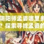 陰陽(yáng)師孟婆哪里多？探索尋找孟婆的最佳途徑！