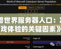 《魔獸世界服務(wù)器人口：決定游戲體驗的關(guān)鍵因素》