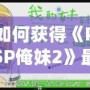 如何獲得《PSP俺妹2》最后一張CG？詳細(xì)攻略讓你不再錯(cuò)過(guò)！