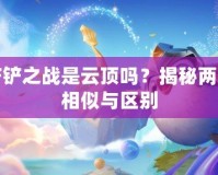 金鏟鏟之戰(zhàn)是云頂嗎？揭秘兩者的相似與區(qū)別