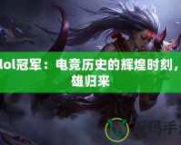 S5lol冠軍：電競(jìng)歷史的輝煌時(shí)刻，英雄歸來