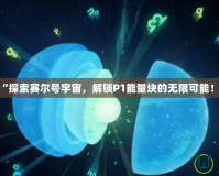 “探索賽爾號(hào)宇宙，解鎖P1能量塊的無(wú)限可能！”