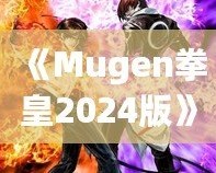 《Mugen拳皇2024版》：全新格斗體驗，帶你重溫經(jīng)典，再創(chuàng)新高！